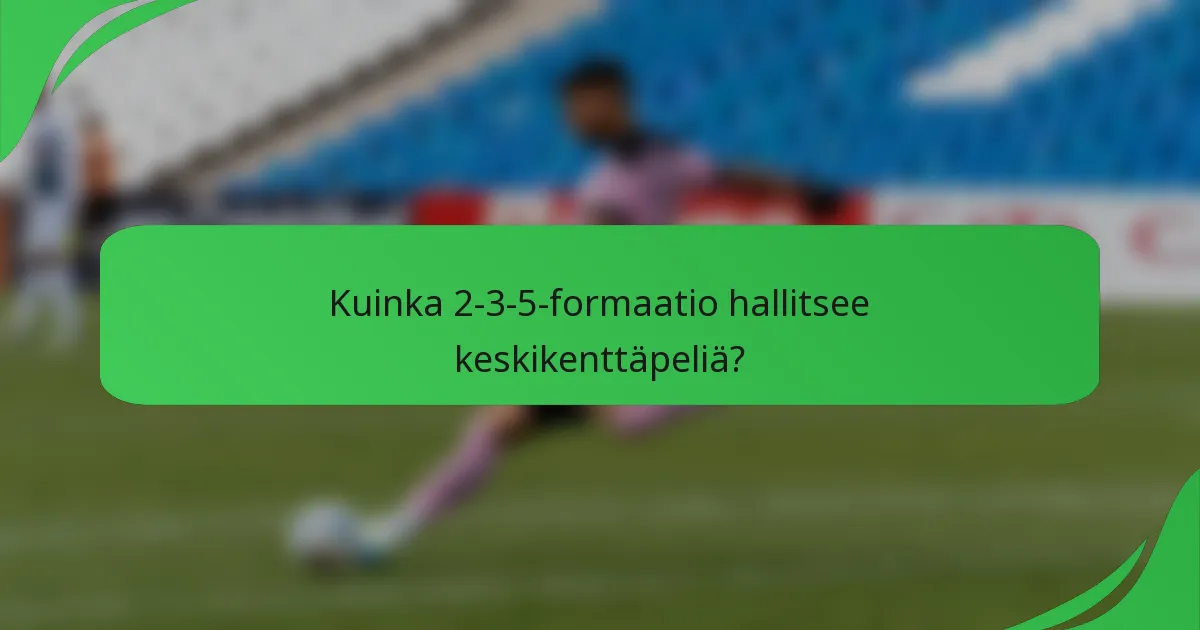 Kuinka 2-3-5-formaatio hallitsee keskikenttäpeliä?