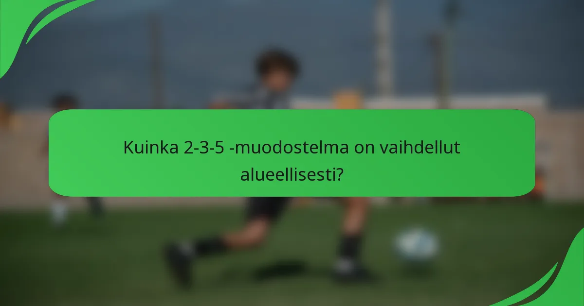 Kuinka 2-3-5 -muodostelma on vaihdellut alueellisesti?