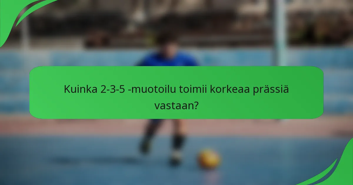 Kuinka 2-3-5 -muotoilu toimii korkeaa prässiä vastaan?