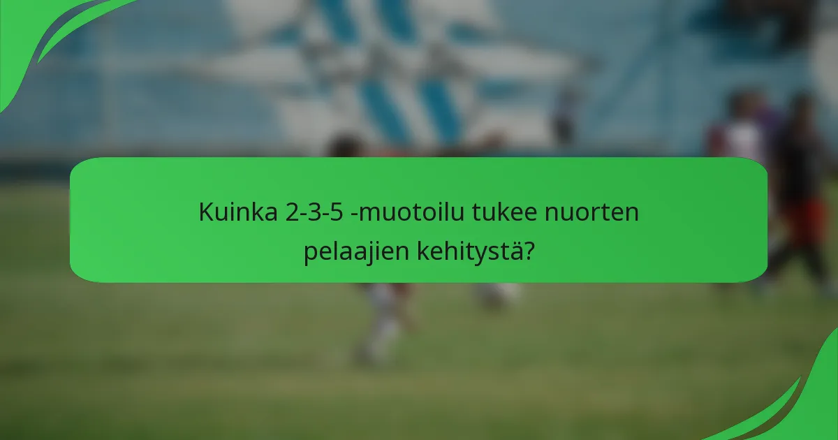 Kuinka 2-3-5 -muotoilu tukee nuorten pelaajien kehitystä?