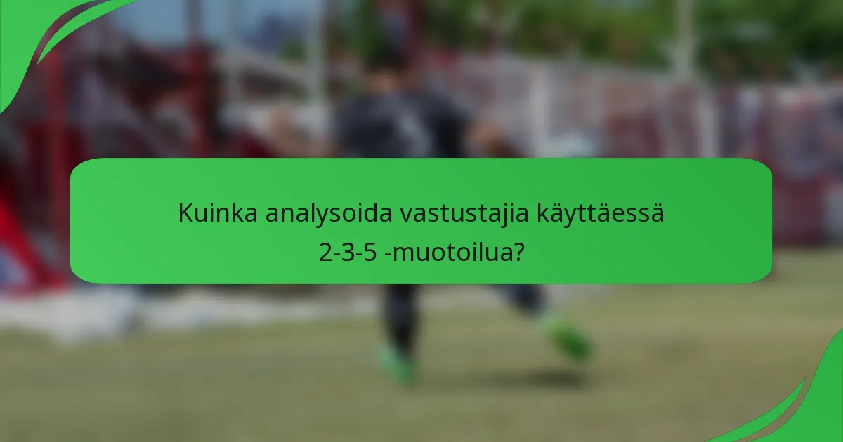 Kuinka analysoida vastustajia käyttäessä 2-3-5 -muotoilua?