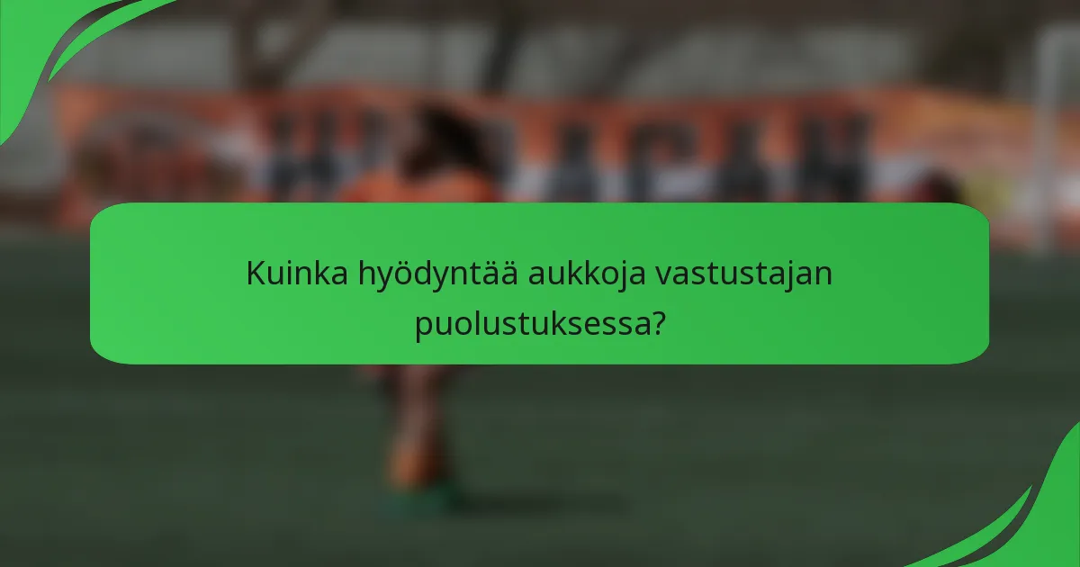 Kuinka hyödyntää aukkoja vastustajan puolustuksessa?