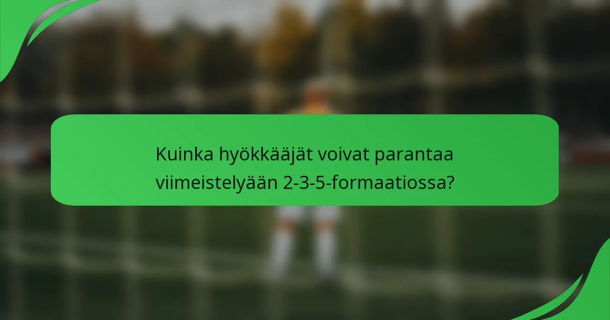 Kuinka hyökkääjät voivat parantaa viimeistelyään 2-3-5-formaatiossa?