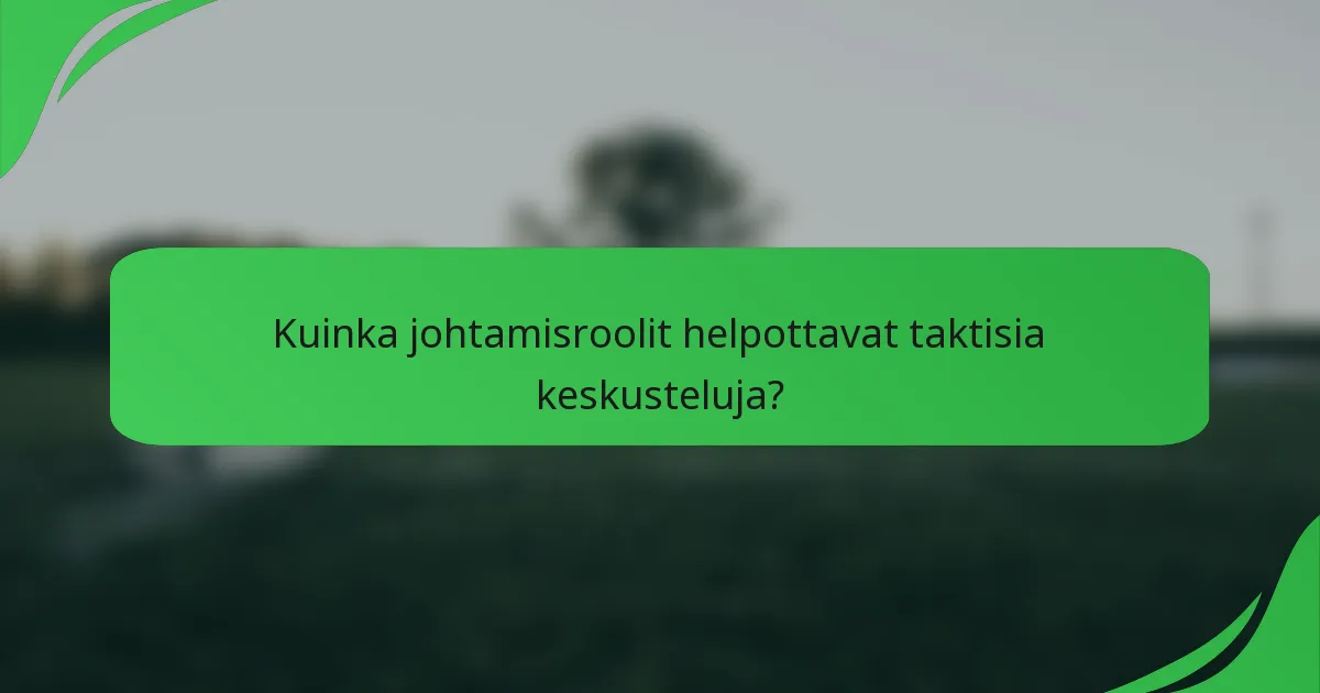 Kuinka johtamisroolit helpottavat taktisia keskusteluja?