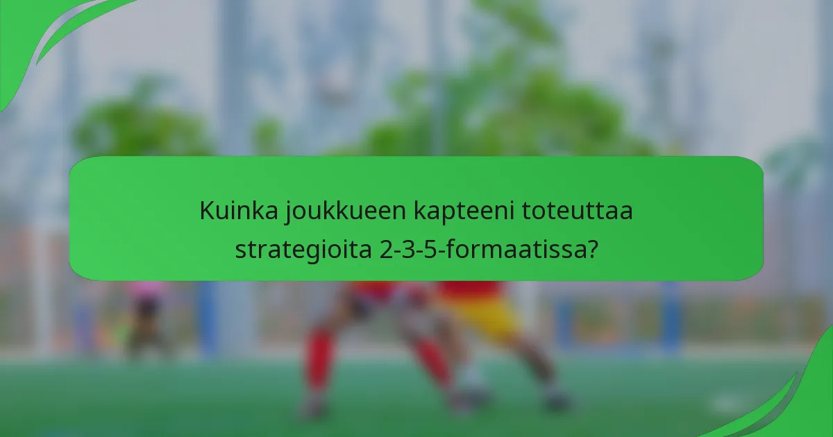Kuinka joukkueen kapteeni toteuttaa strategioita 2-3-5-formaatissa?