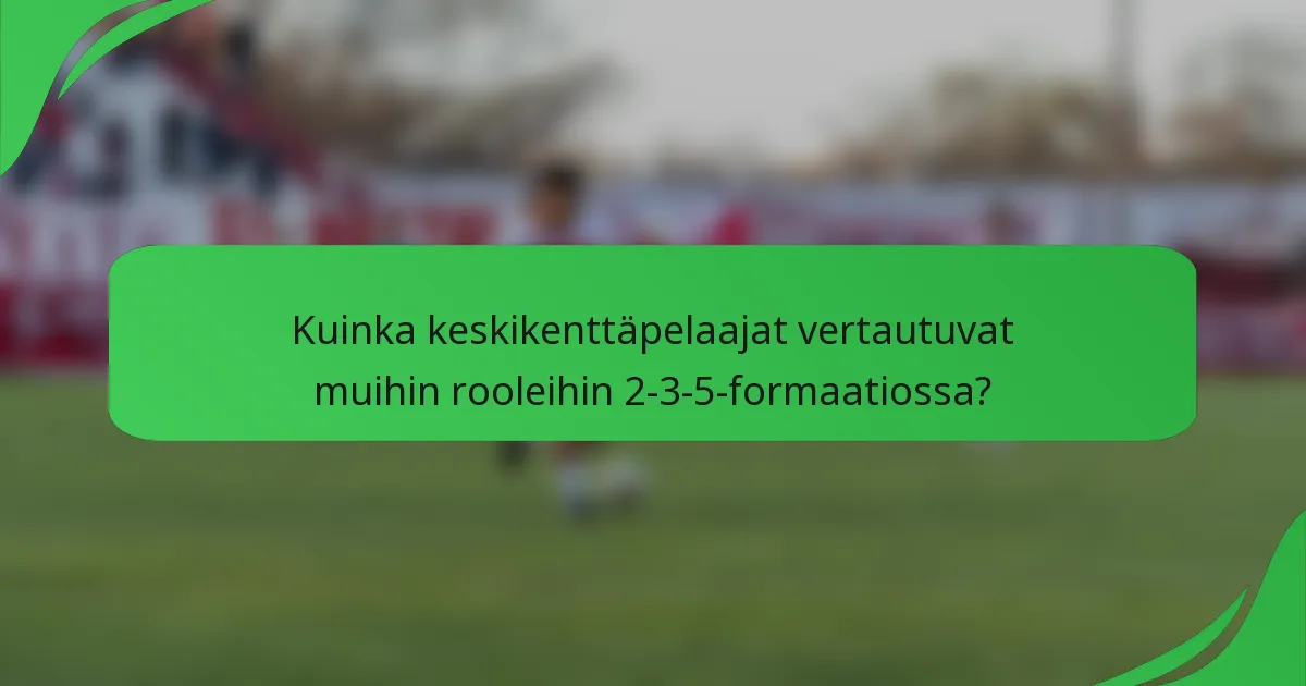 Kuinka keskikenttäpelaajat vertautuvat muihin rooleihin 2-3-5-formaatiossa?
