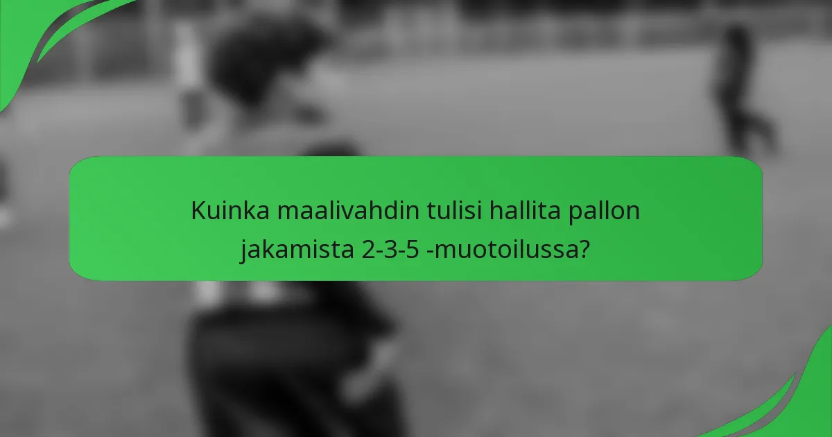 Kuinka maalivahdin tulisi hallita pallon jakamista 2-3-5 -muotoilussa?