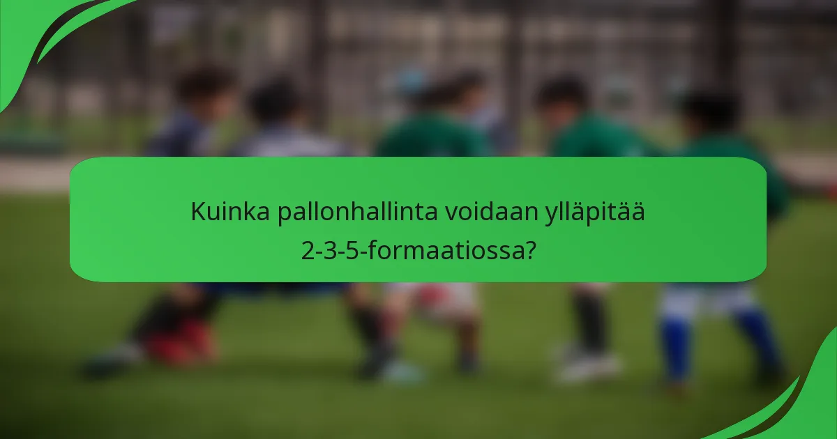 Kuinka pallonhallinta voidaan ylläpitää 2-3-5-formaatiossa?