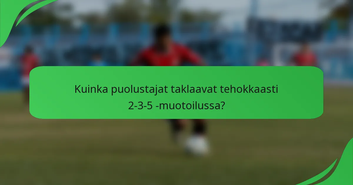 Kuinka puolustajat taklaavat tehokkaasti 2-3-5 -muotoilussa?