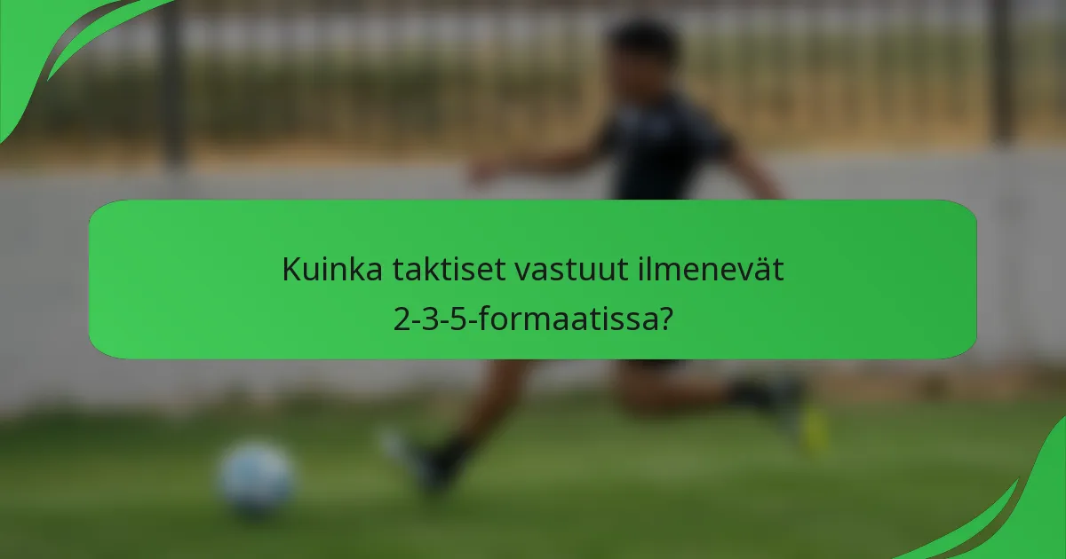 Kuinka taktiset vastuut ilmenevät 2-3-5-formaatissa?