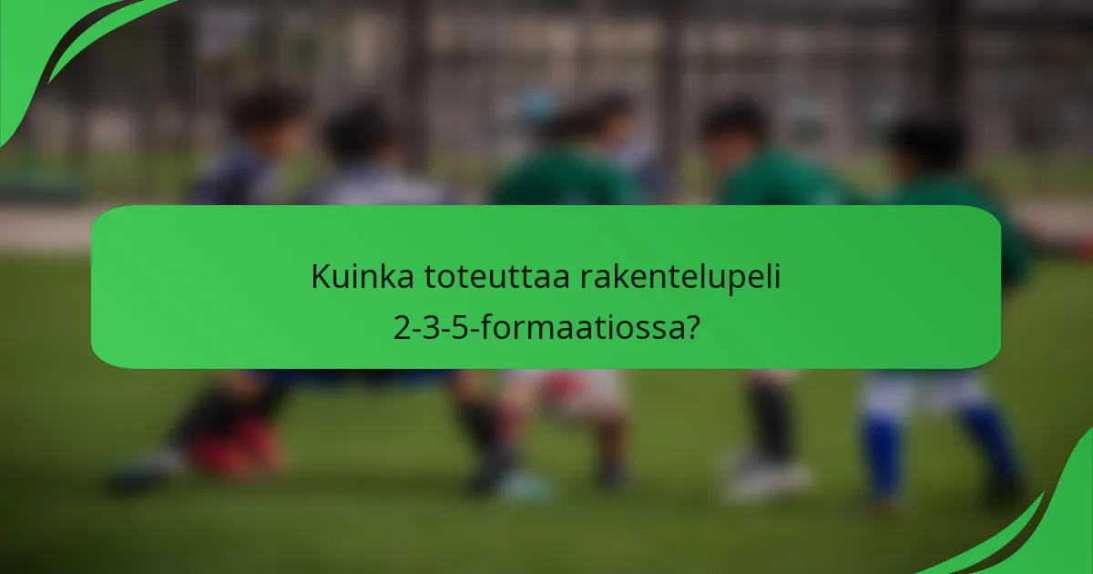 Kuinka toteuttaa rakentelupeli 2-3-5-formaatiossa?