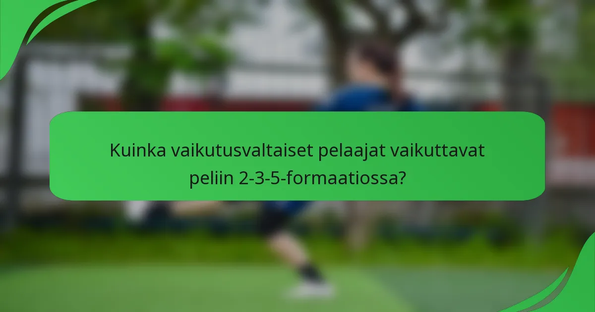 Kuinka vaikutusvaltaiset pelaajat vaikuttavat peliin 2-3-5-formaatiossa?