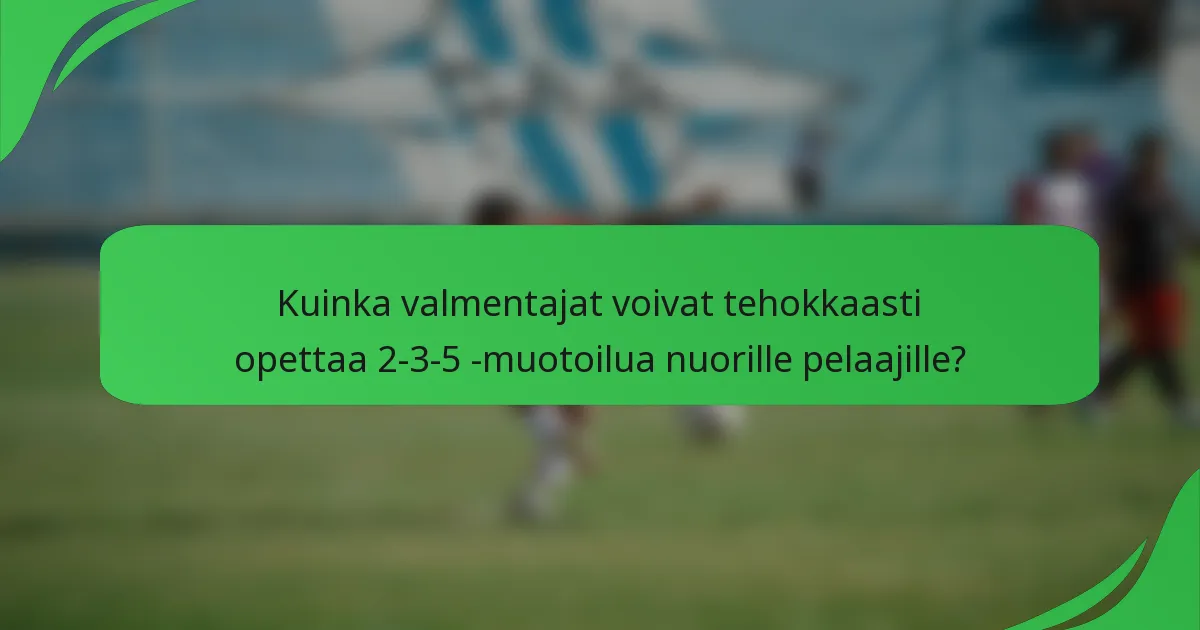 Kuinka valmentajat voivat tehokkaasti opettaa 2-3-5 -muotoilua nuorille pelaajille?