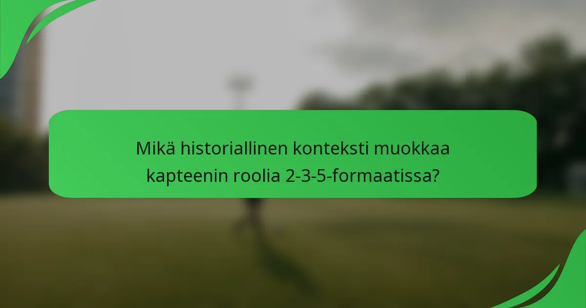Mikä historiallinen konteksti muokkaa kapteenin roolia 2-3-5-formaatissa?