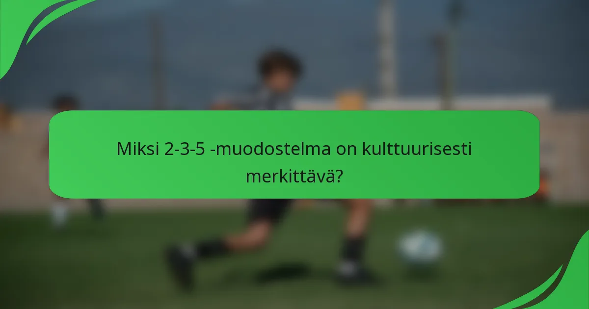 Miksi 2-3-5 -muodostelma on kulttuurisesti merkittävä?