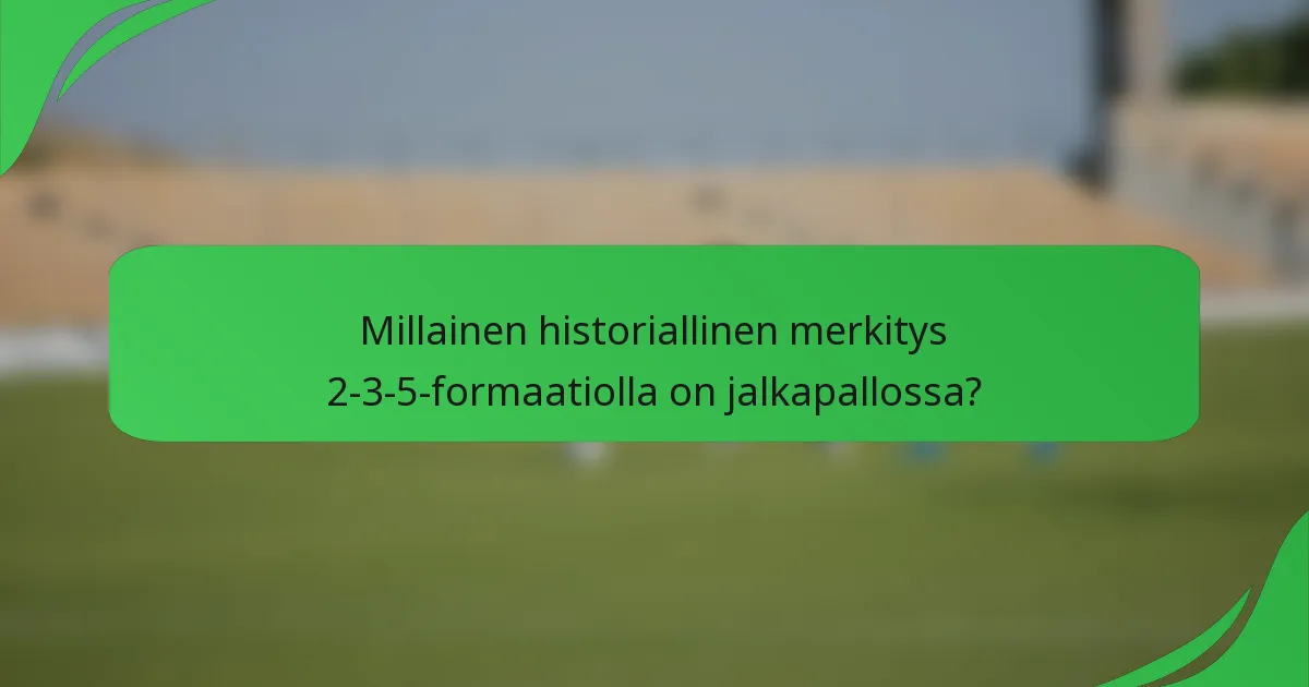 Millainen historiallinen merkitys 2-3-5-formaatiolla on jalkapallossa?