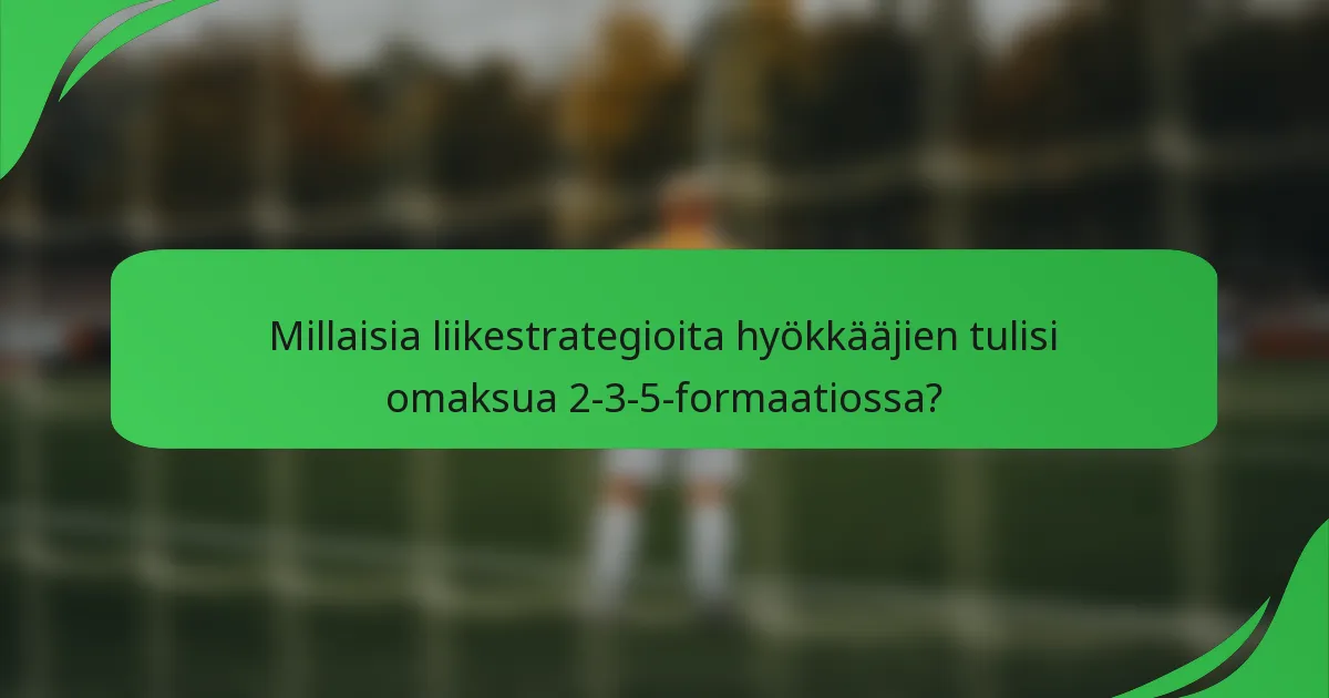 Millaisia liikestrategioita hyökkääjien tulisi omaksua 2-3-5-formaatiossa?