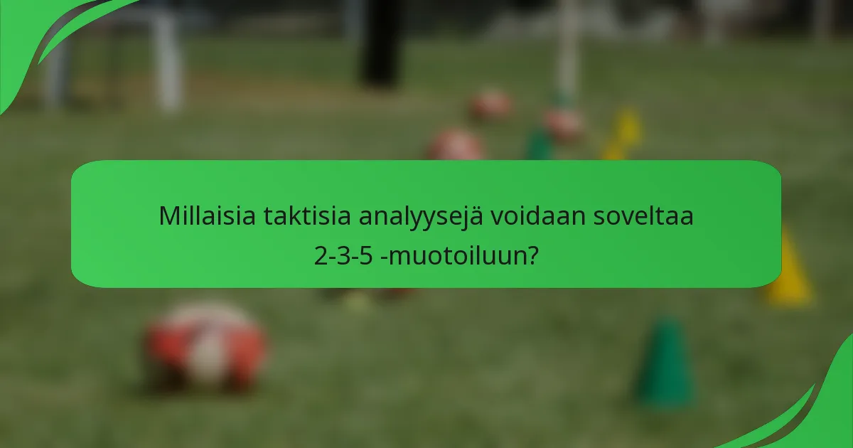 Millaisia taktisia analyysejä voidaan soveltaa 2-3-5 -muotoiluun?