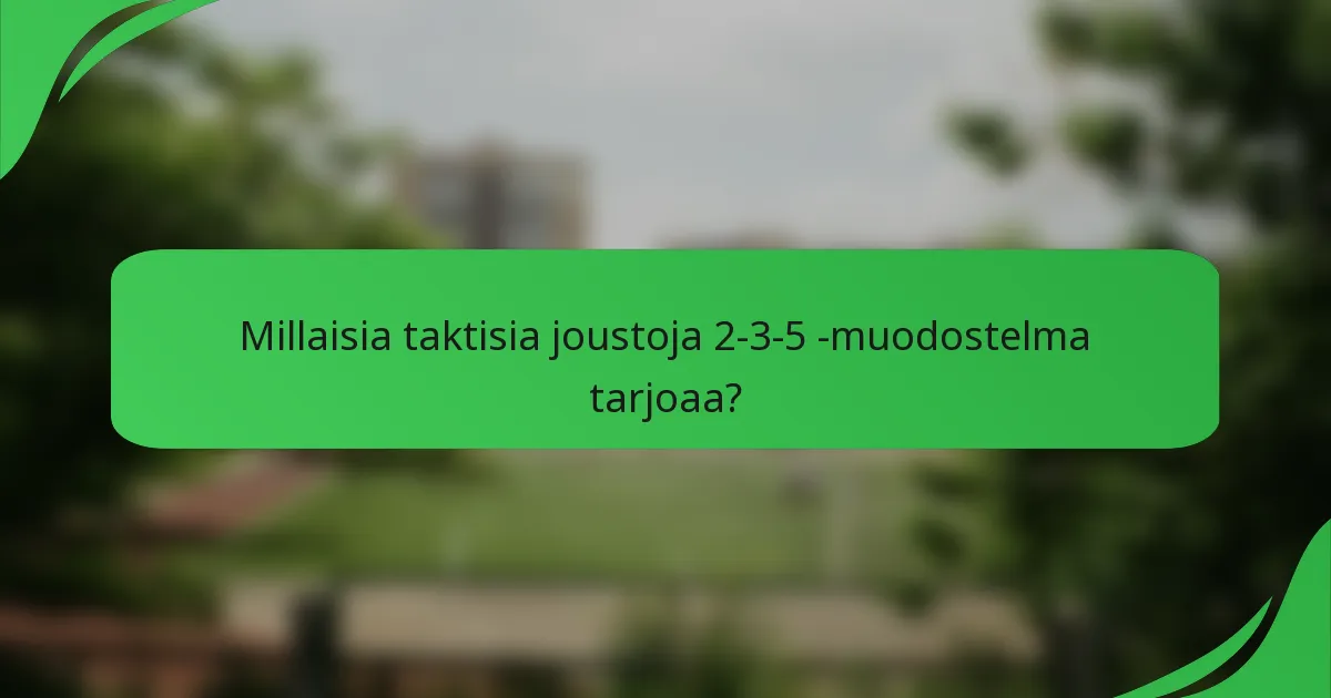 Millaisia taktisia joustoja 2-3-5 -muodostelma tarjoaa?