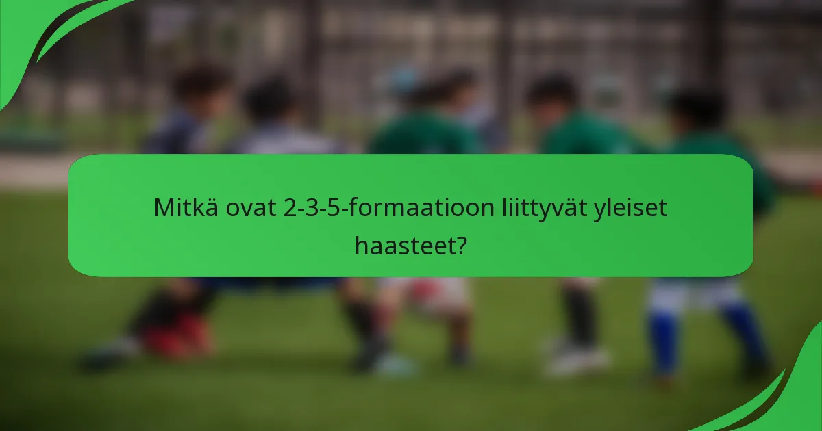 Mitkä ovat 2-3-5-formaatioon liittyvät yleiset haasteet?