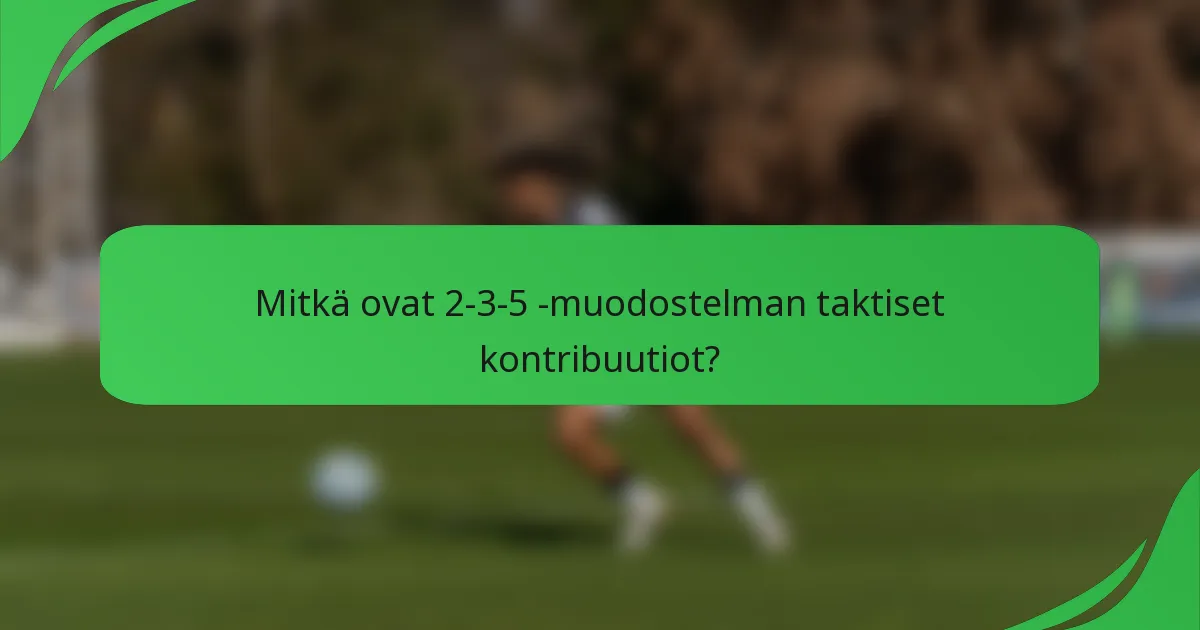 Mitkä ovat 2-3-5 -muodostelman taktiset kontribuutiot?