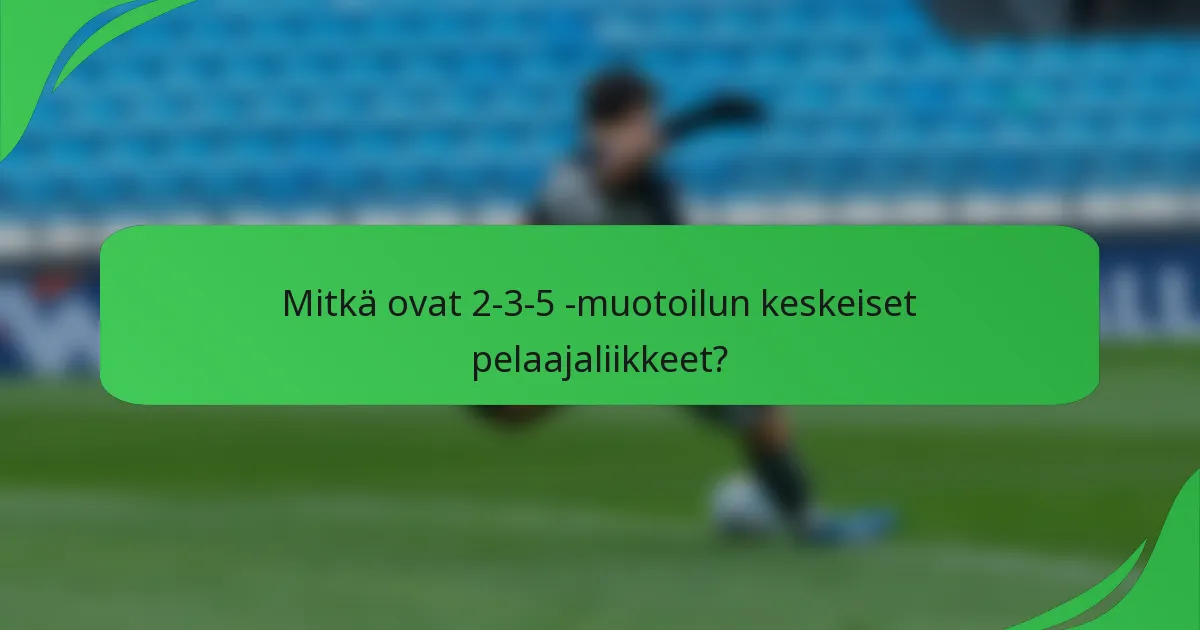 Mitkä ovat 2-3-5 -muotoilun keskeiset pelaajaliikkeet?