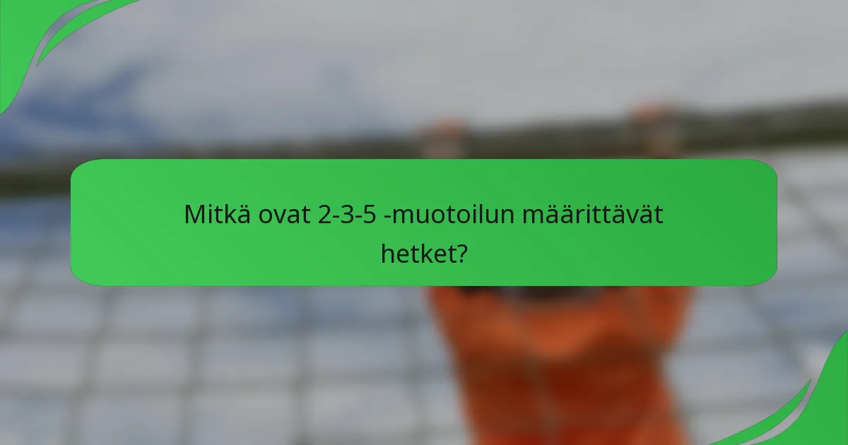 Mitkä ovat 2-3-5 -muotoilun määrittävät hetket?