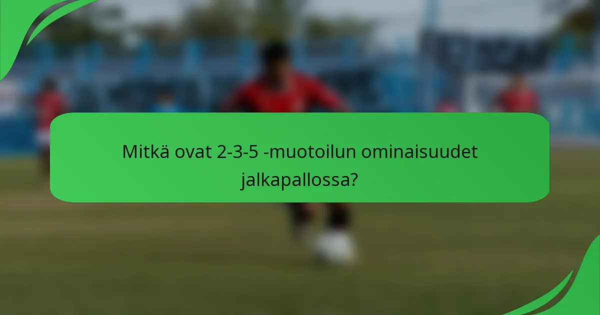 Mitkä ovat 2-3-5 -muotoilun ominaisuudet jalkapallossa?
