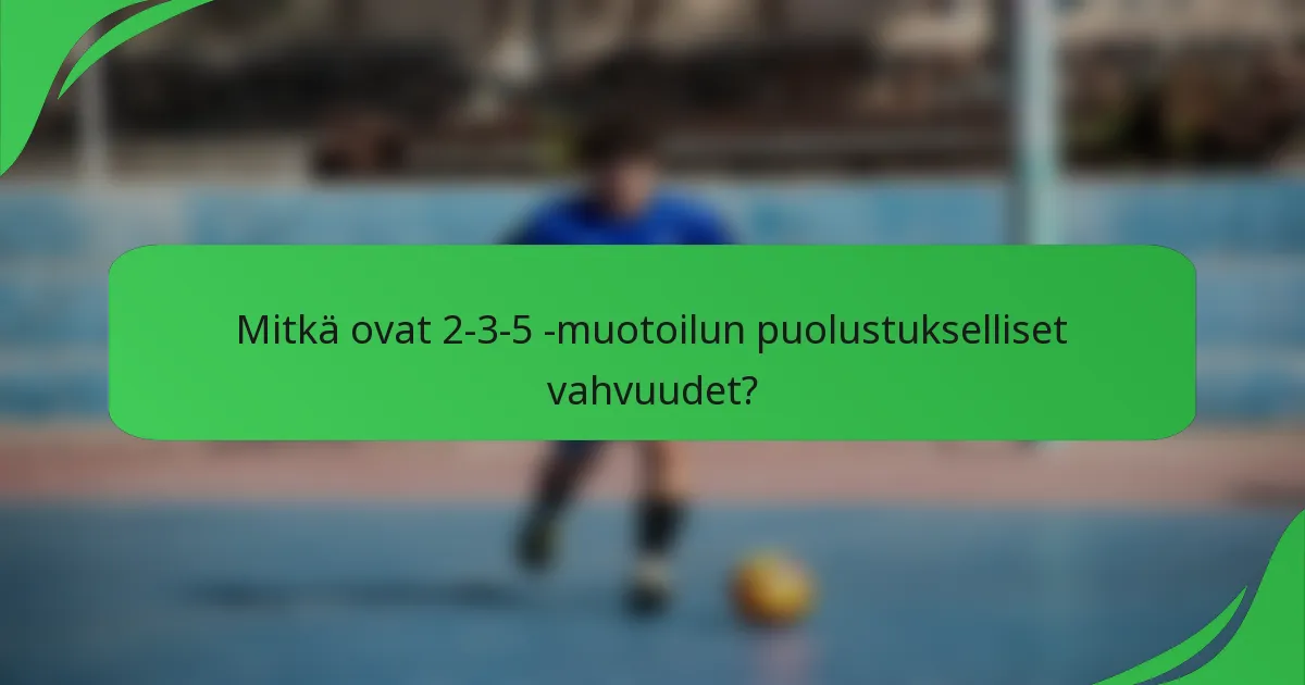 Mitkä ovat 2-3-5 -muotoilun puolustukselliset vahvuudet?