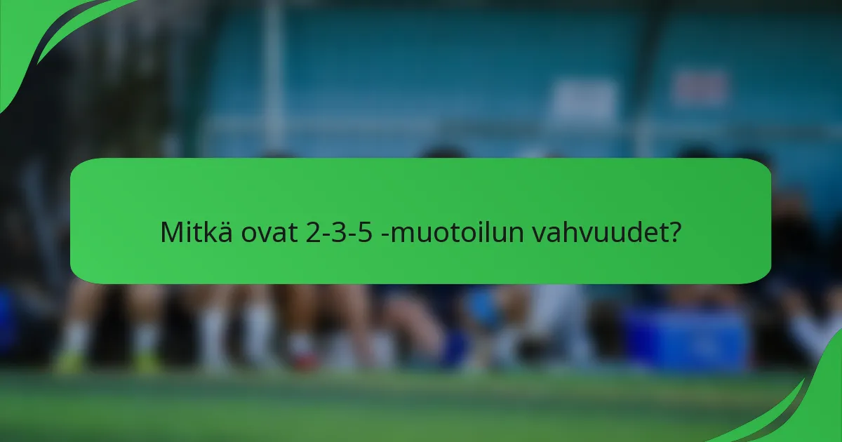 Mitkä ovat 2-3-5 -muotoilun vahvuudet?