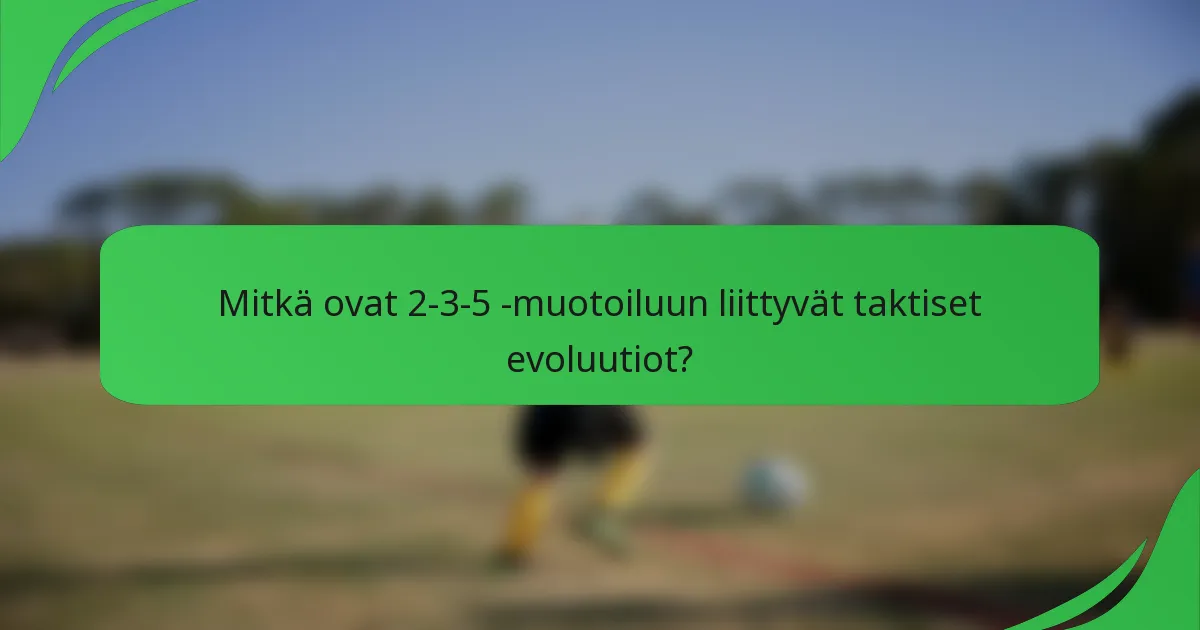 Mitkä ovat 2-3-5 -muotoiluun liittyvät taktiset evoluutiot?