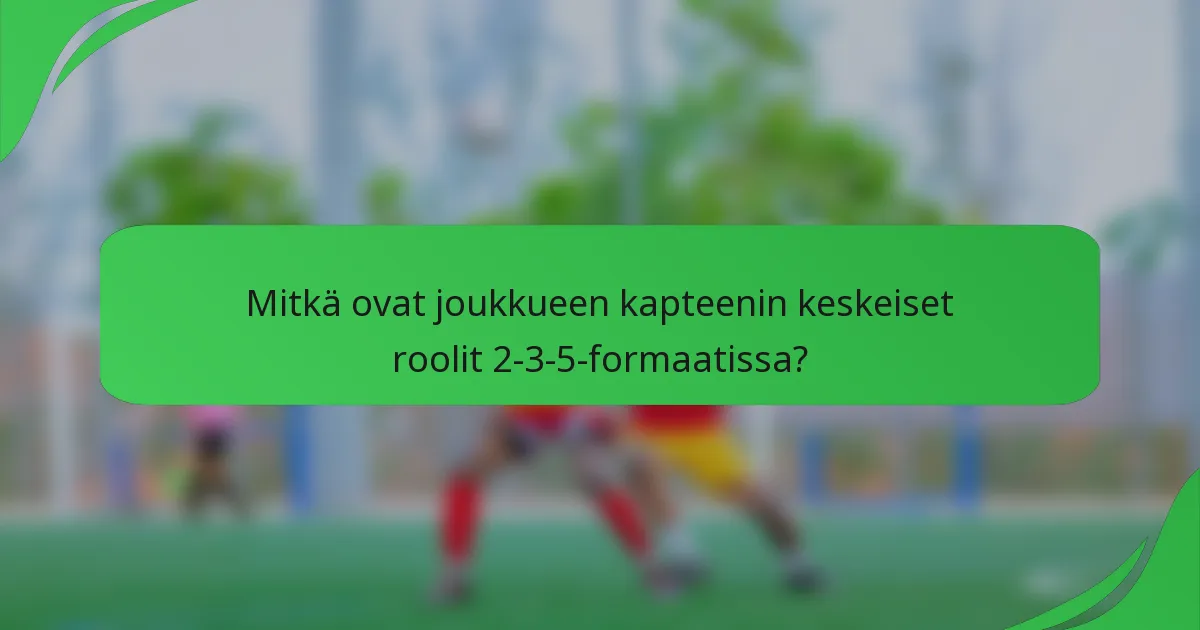 Mitkä ovat joukkueen kapteenin keskeiset roolit 2-3-5-formaatissa?