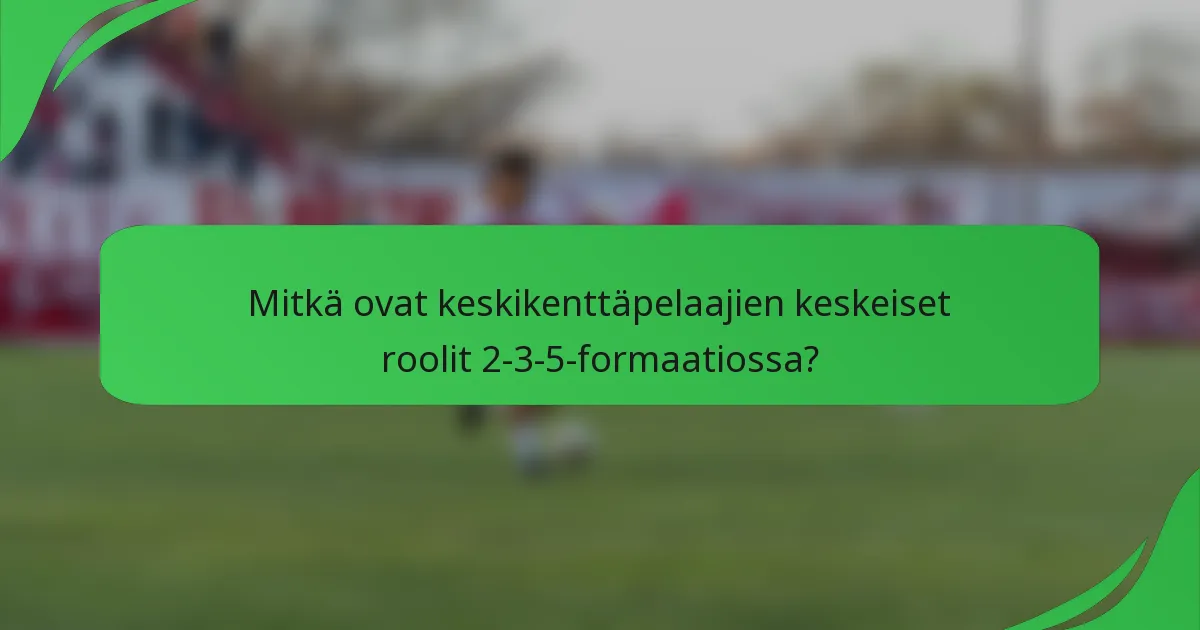 Mitkä ovat keskikenttäpelaajien keskeiset roolit 2-3-5-formaatiossa?