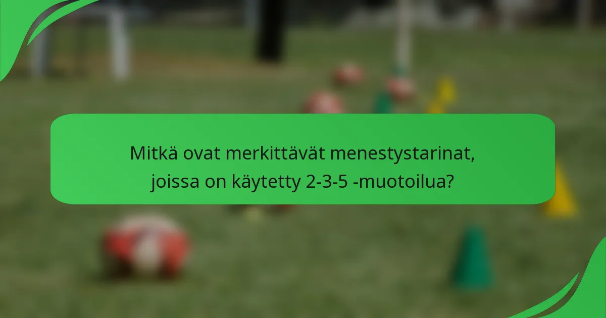 Mitkä ovat merkittävät menestystarinat, joissa on käytetty 2-3-5 -muotoilua?