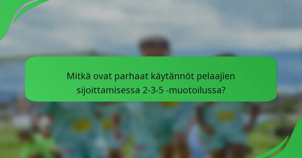 Mitkä ovat parhaat käytännöt pelaajien sijoittamisessa 2-3-5 -muotoilussa?
