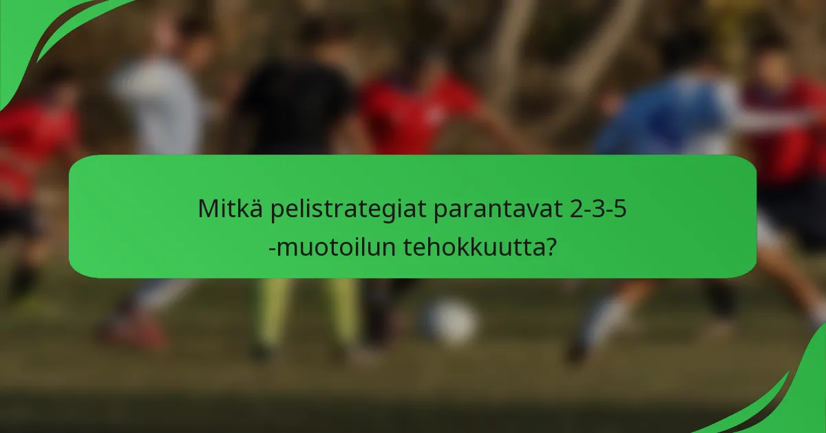 Mitkä pelistrategiat parantavat 2-3-5 -muotoilun tehokkuutta?