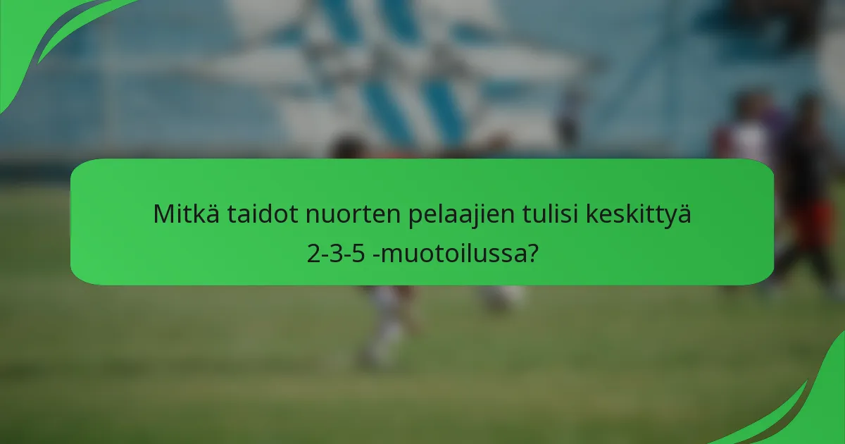 Mitkä taidot nuorten pelaajien tulisi keskittyä 2-3-5 -muotoilussa?