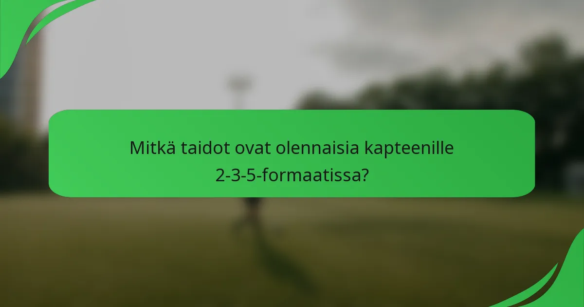 Mitkä taidot ovat olennaisia kapteenille 2-3-5-formaatissa?
