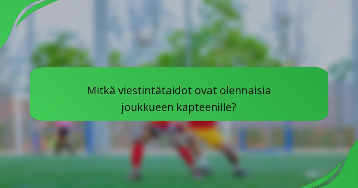 Mitkä viestintätaidot ovat olennaisia joukkueen kapteenille?